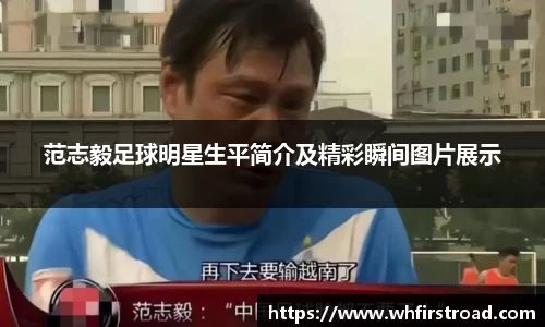 范志毅足球明星生平简介及精彩瞬间图片展示