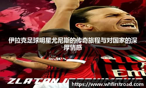 伊拉克足球明星尤尼斯的传奇旅程与对国家的深厚情感