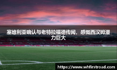 塞维利亚确认与老特拉福德传闻，感慨西汉姆潜力巨大