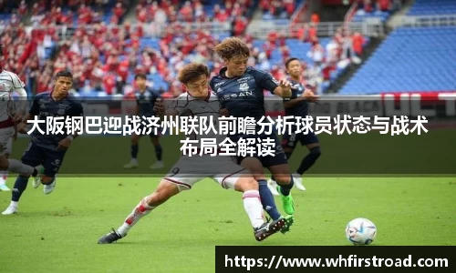 大阪钢巴迎战济州联队前瞻分析球员状态与战术布局全解读