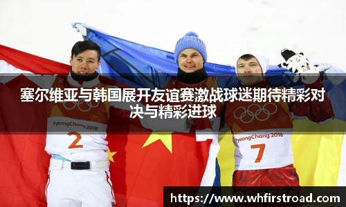 塞尔维亚与韩国展开友谊赛激战球迷期待精彩对决与精彩进球