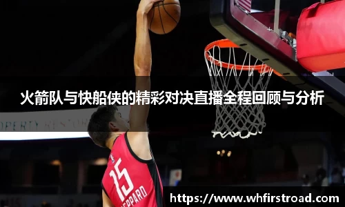 火箭队与快船侠的精彩对决直播全程回顾与分析
